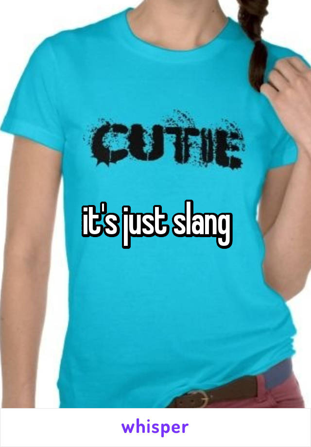 it's just slang