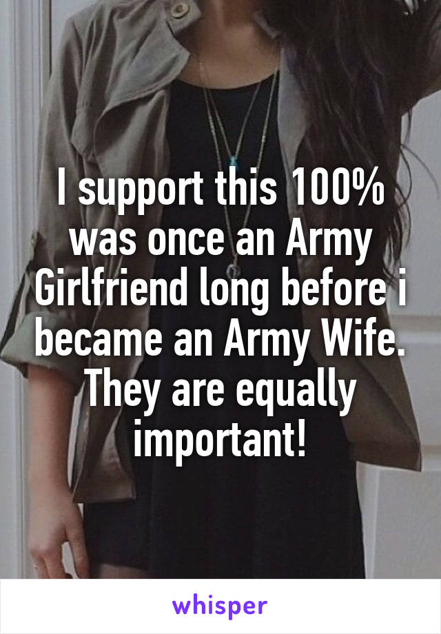 I support this 100% was once an Army Girlfriend long before i became an Army Wife. They are equally important!