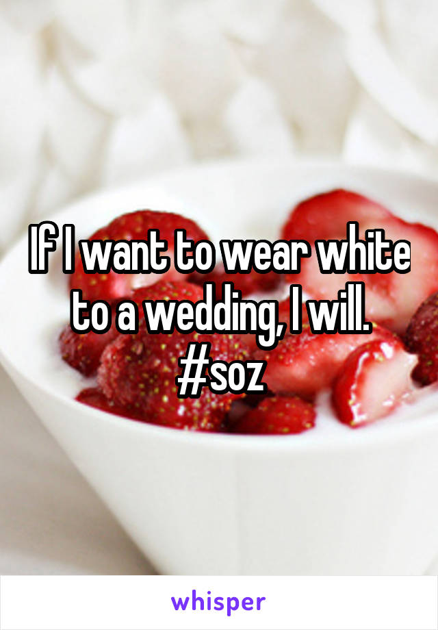 If I want to wear white to a wedding, I will. #soz