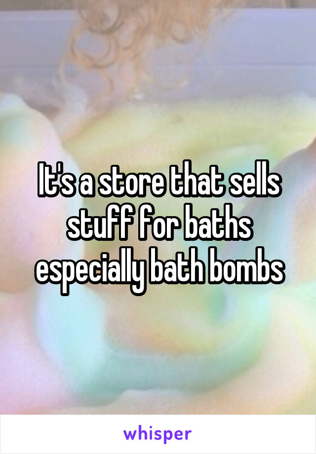 It's a store that sells stuff for baths especially bath bombs