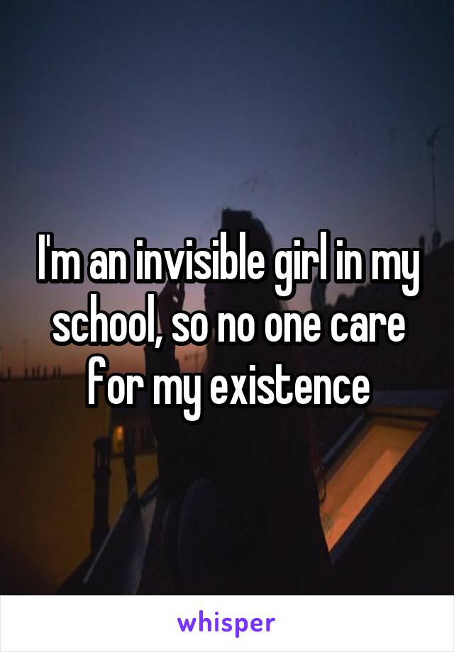 I'm an invisible girl in my school, so no one care for my existence