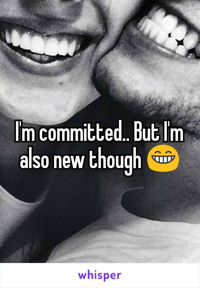 I'm committed.. But I'm also new though 😁