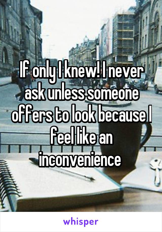 If only I knew! I never ask unless someone offers to look because I feel like an inconvenience 