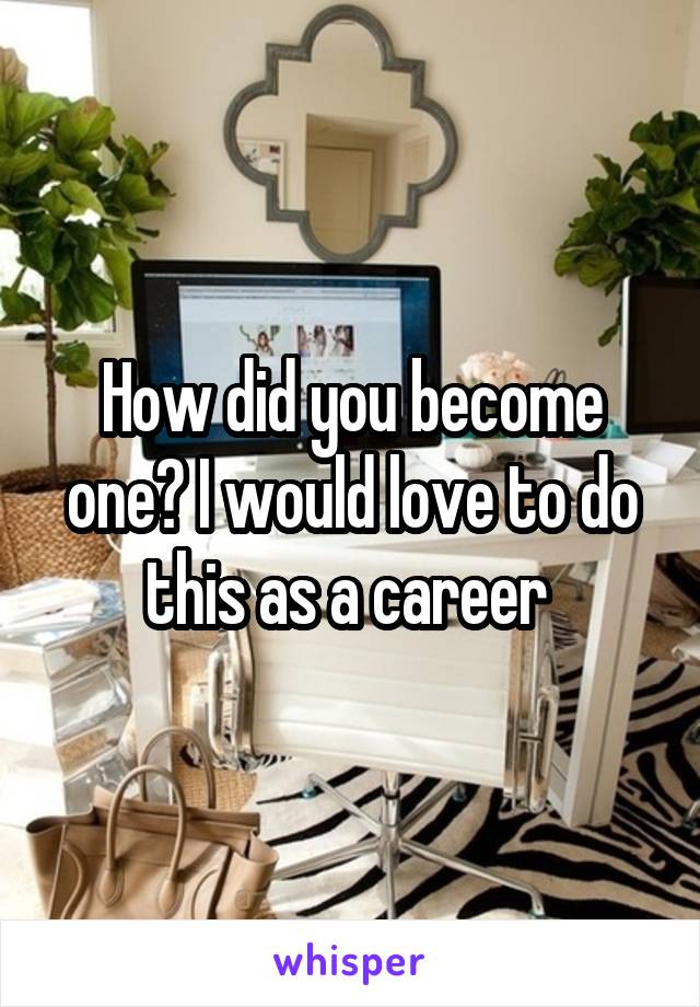 How did you become one? I would love to do this as a career 