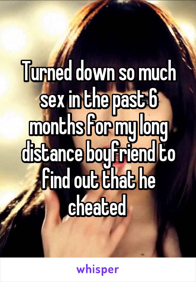 Turned down so much sex in the past 6 months for my long distance boyfriend to find out that he cheated 