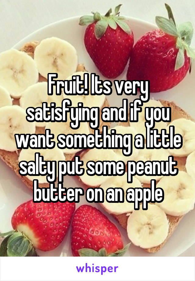 Fruit! Its very satisfying and if you want something a little salty put some peanut butter on an apple