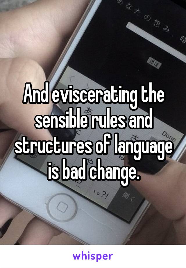 And eviscerating the sensible rules and structures of language is bad change.