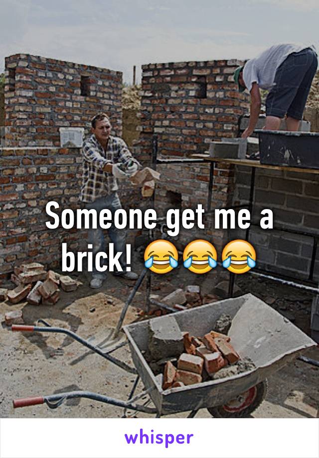 Someone get me a brick! 😂😂😂