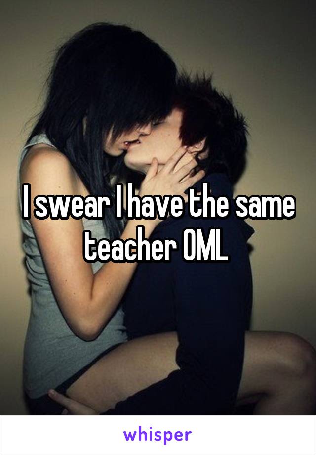 I swear I have the same teacher OML 