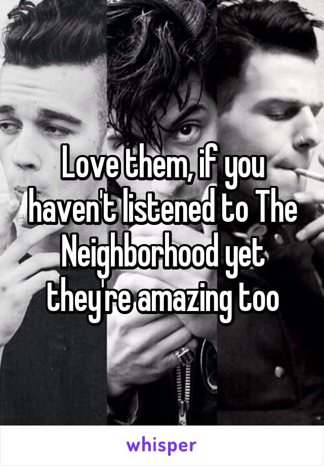 Love them, if you haven't listened to The Neighborhood yet they're amazing too