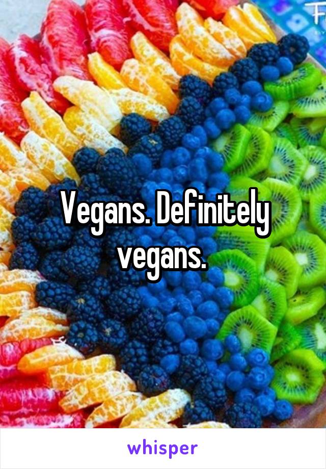 Vegans. Definitely vegans. 