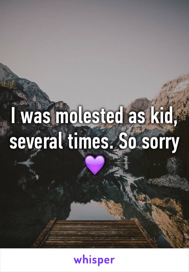 I was molested as kid, several times. So sorry 💜