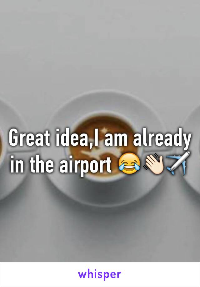 Great idea,I am already in the airport 😂👋🏻✈️