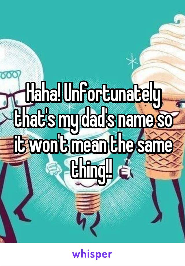 Haha! Unfortunately that's my dad's name so it won't mean the same thing!! 