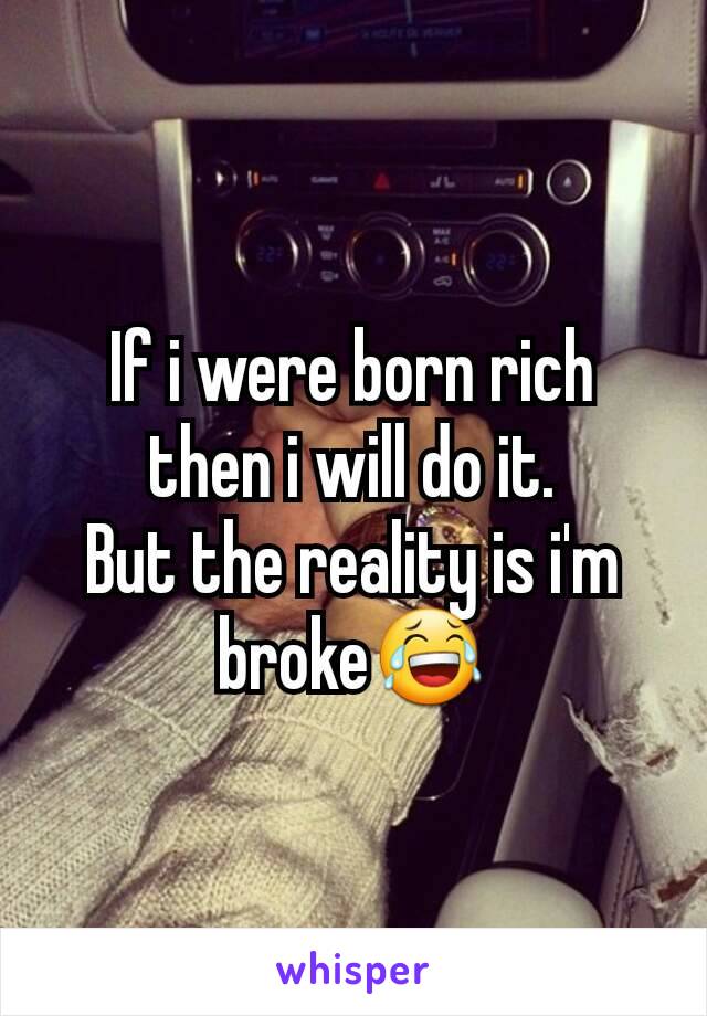 If i were born rich then i will do it.
But the reality is i'm broke😂