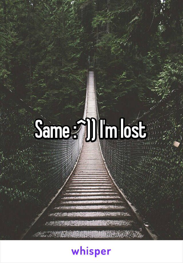 Same :^)) I'm lost 