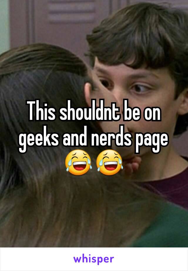 This shouldnt be on geeks and nerds page 😂😂