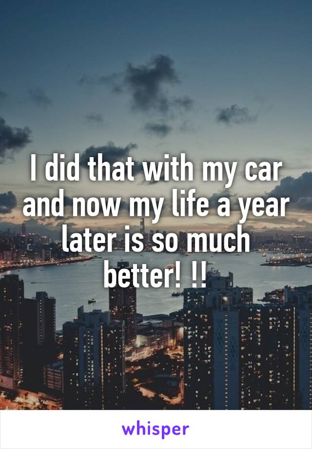 I did that with my car and now my life a year later is so much better! !!