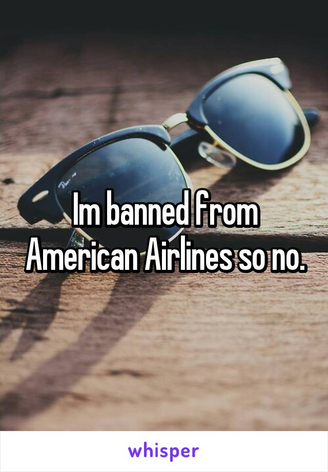 Im banned from American Airlines so no.