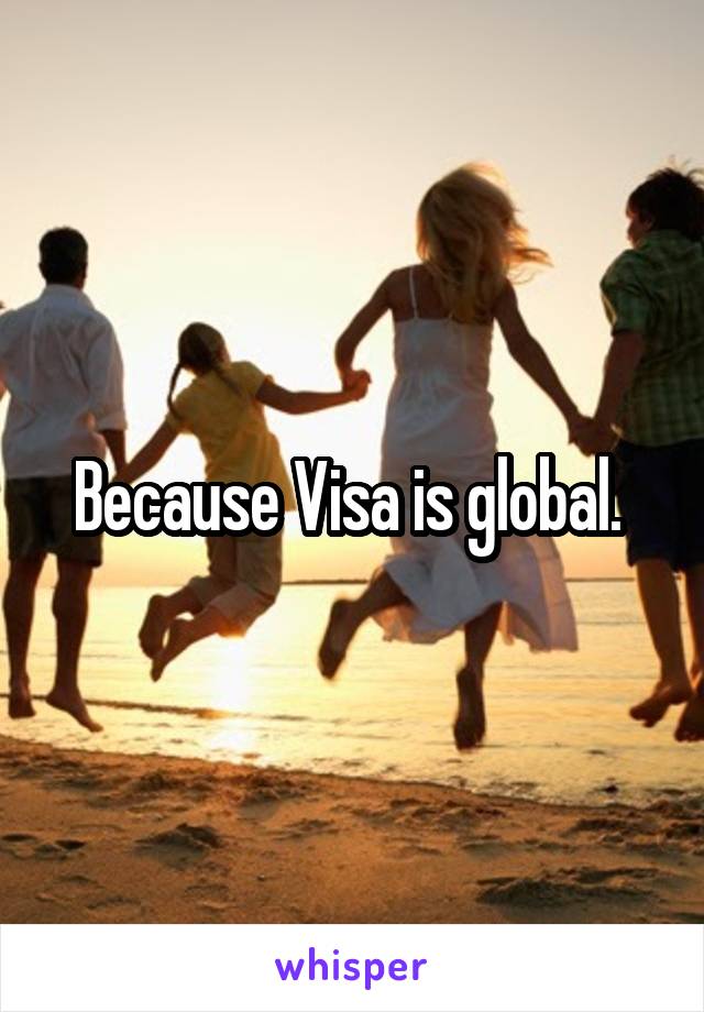 Because Visa is global. 