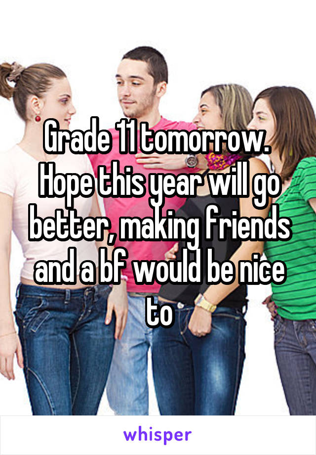Grade 11 tomorrow. 
Hope this year will go better, making friends and a bf would be nice to