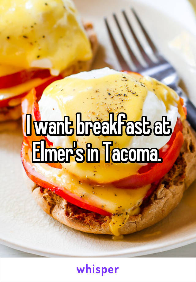 I want breakfast at Elmer's in Tacoma. 
