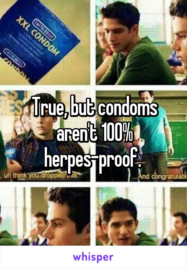 True, but condoms aren't 100% herpes-proof. 