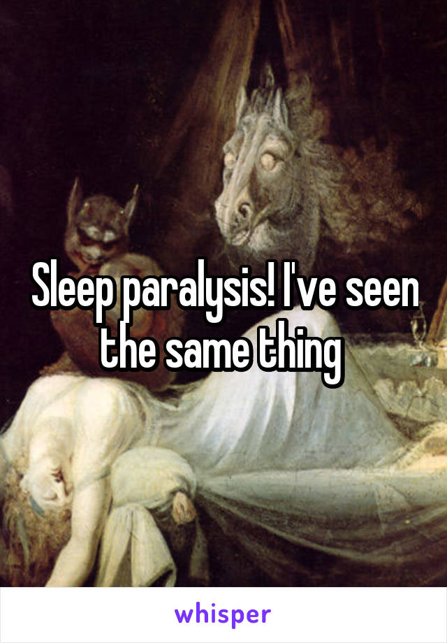 Sleep paralysis! I've seen the same thing 