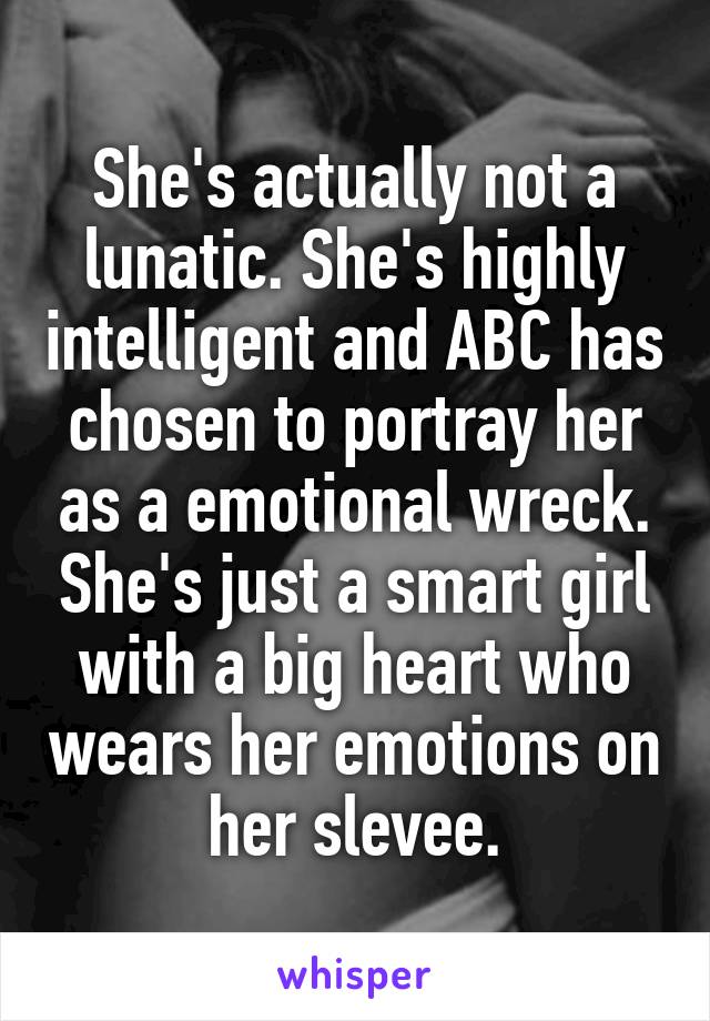 She's actually not a lunatic. She's highly intelligent and ABC has chosen to portray her as a emotional wreck. She's just a smart girl with a big heart who wears her emotions on her slevee.