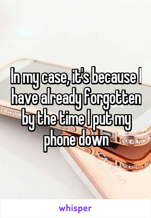 In my case, it's because I have already forgotten by the time I put my phone down