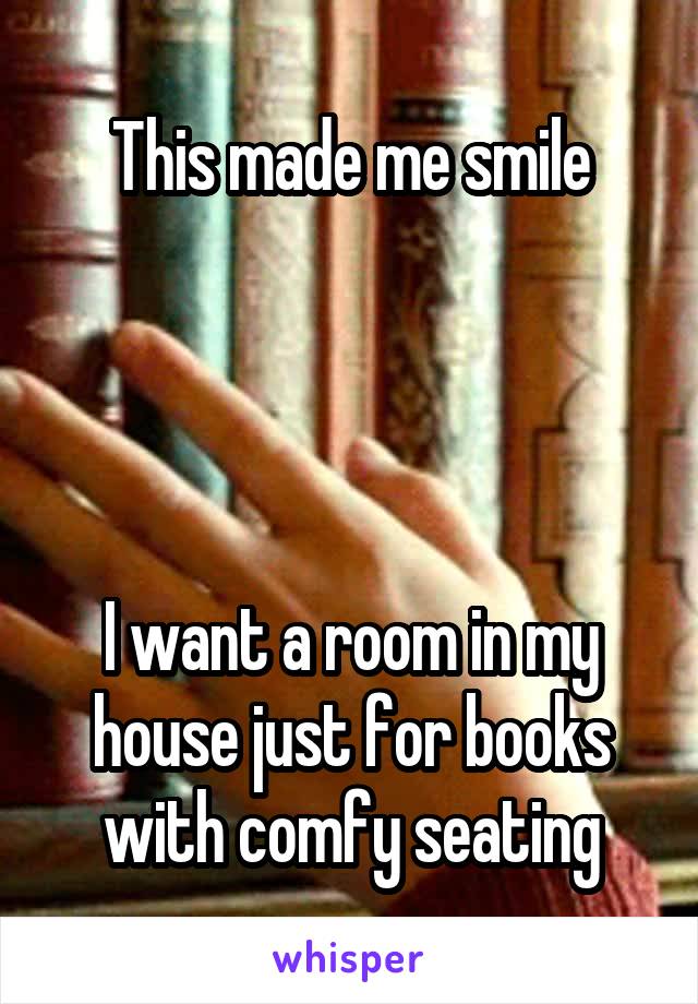 This made me smile




I want a room in my house just for books with comfy seating