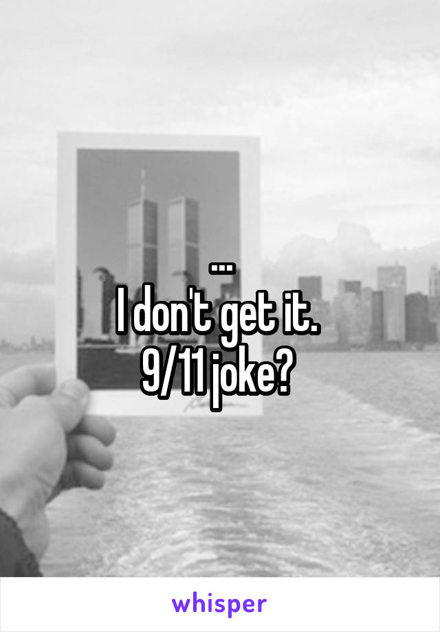...
I don't get it. 
9/11 joke? 