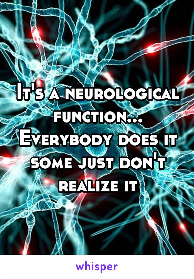 It's a neurological function... Everybody does it some just don't realize it