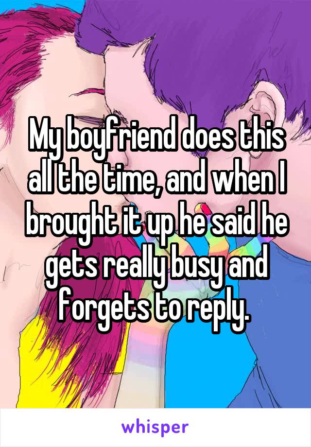 My boyfriend does this all the time, and when I brought it up he said he gets really busy and forgets to reply. 