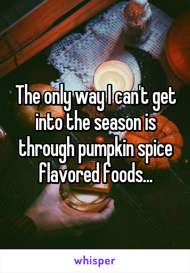 The only way I can't get into the season is through pumpkin spice flavored foods...