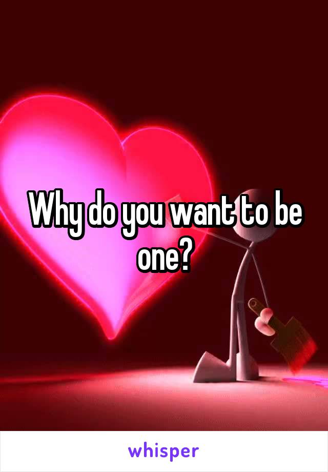 Why do you want to be one?