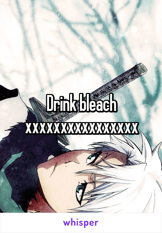 Drink bleach xxxxxxxxxxxxxxxx