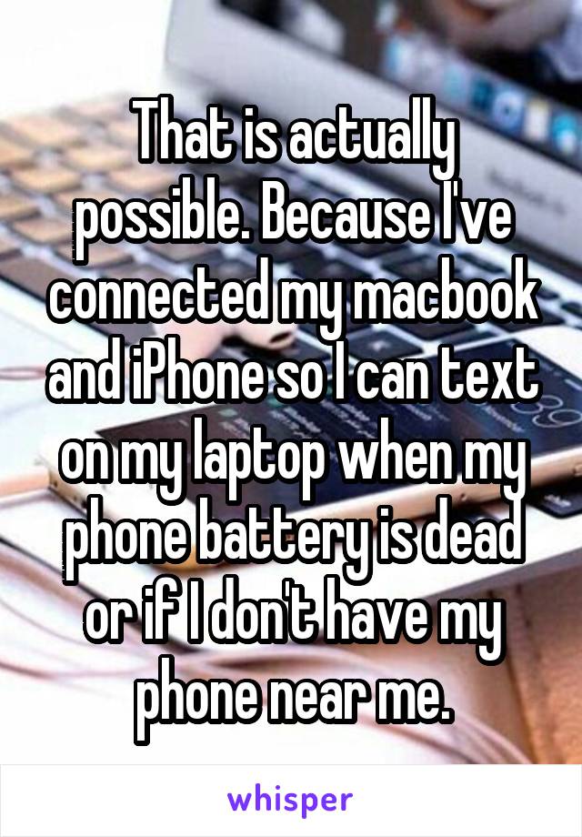 That is actually possible. Because I've connected my macbook and iPhone so I can text on my laptop when my phone battery is dead or if I don't have my phone near me.