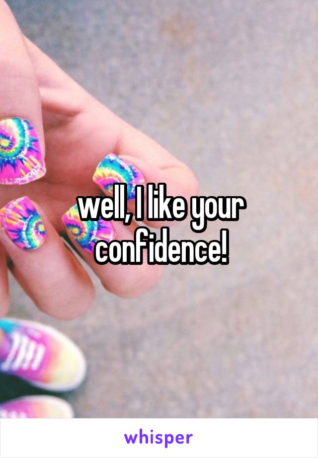 well, I like your confidence!