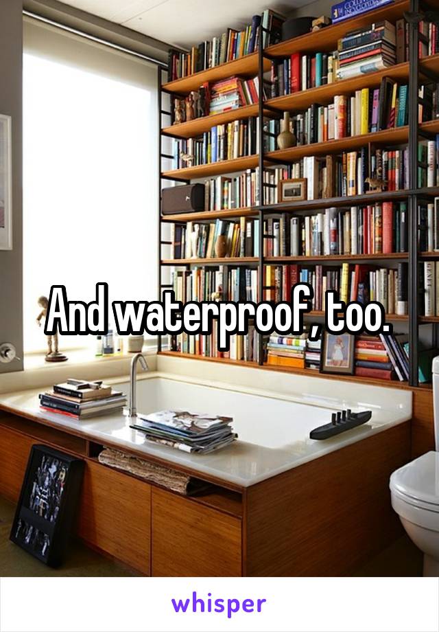 And waterproof, too. 