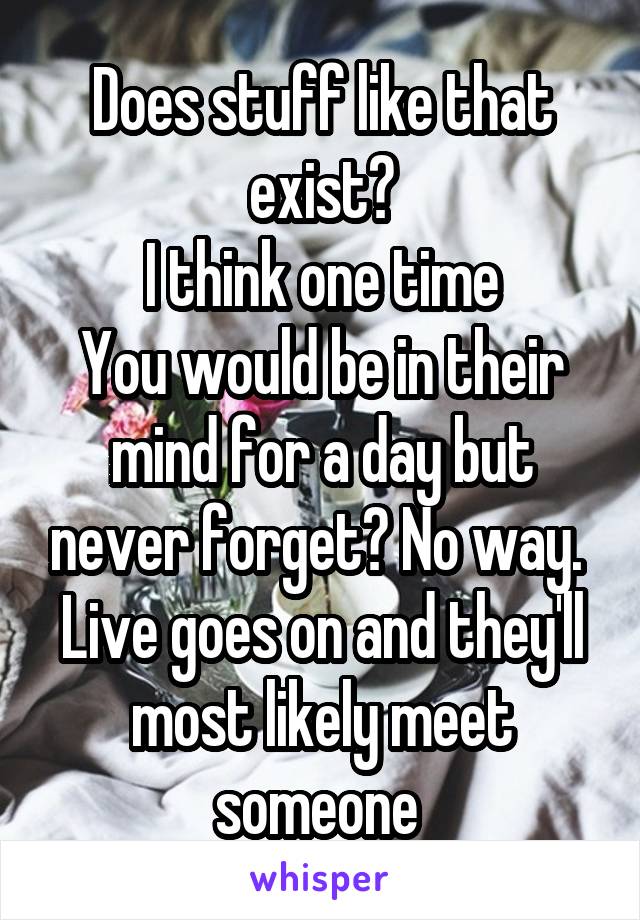 Does stuff like that exist?
I think one time
You would be in their mind for a day but never forget? No way. 
Live goes on and they'll most likely meet someone 