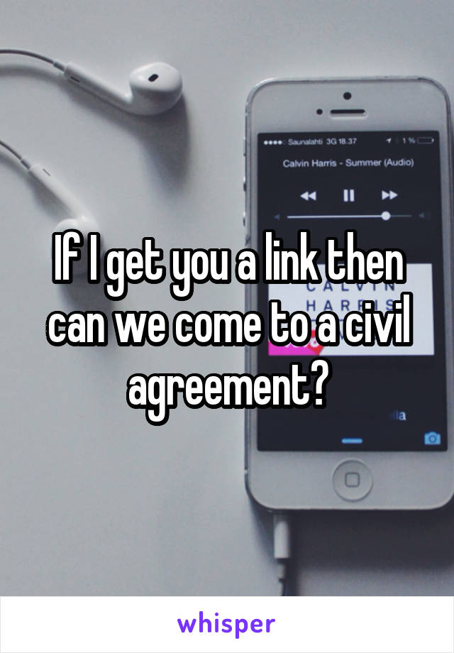If I get you a link then can we come to a civil agreement?