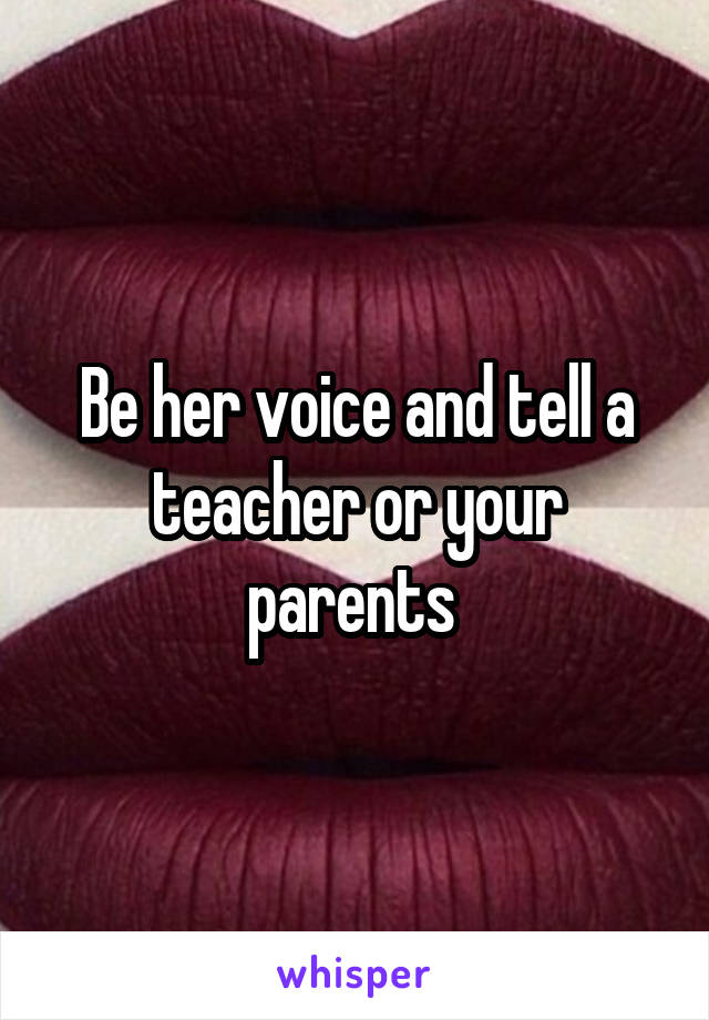 Be her voice and tell a teacher or your parents 