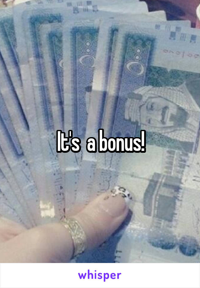 It's  a bonus!