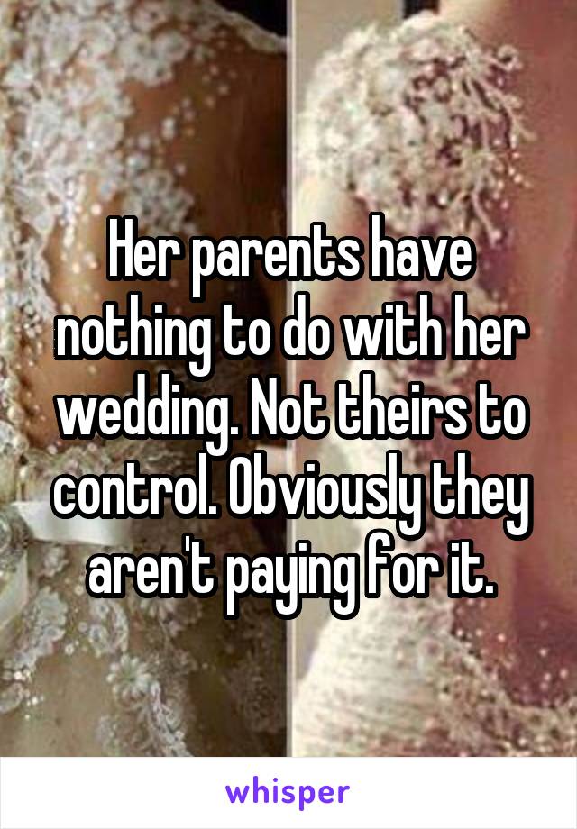 Her parents have nothing to do with her wedding. Not theirs to control. Obviously they aren't paying for it.