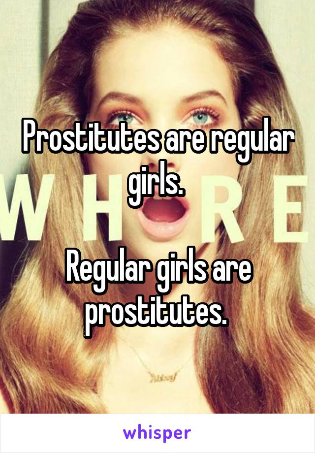 Prostitutes are regular girls. 

Regular girls are prostitutes. 