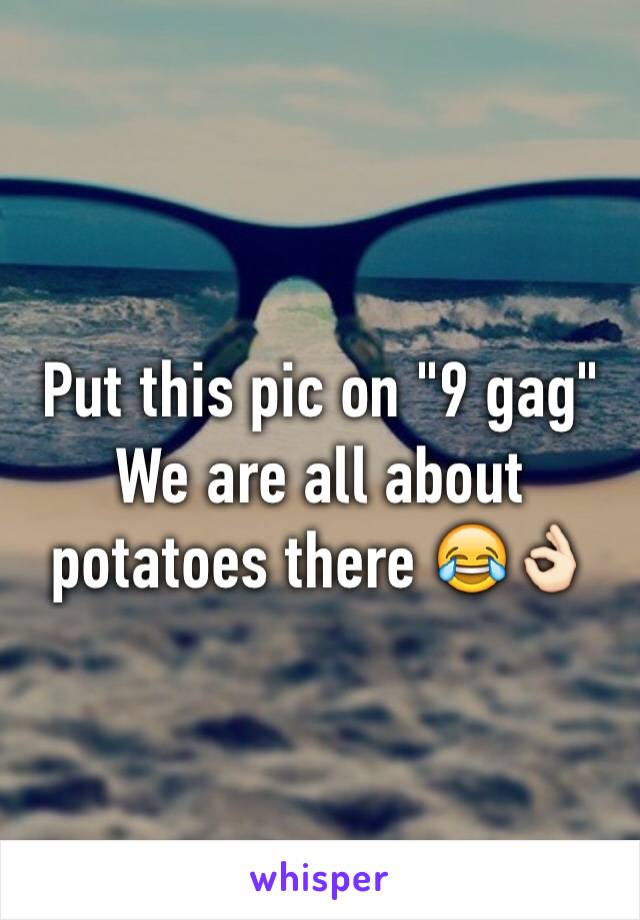 Put this pic on "9 gag"
We are all about potatoes there 😂👌🏻