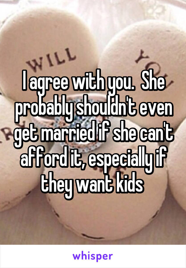 I agree with you.  She probably shouldn't even get married if she can't afford it, especially if they want kids 