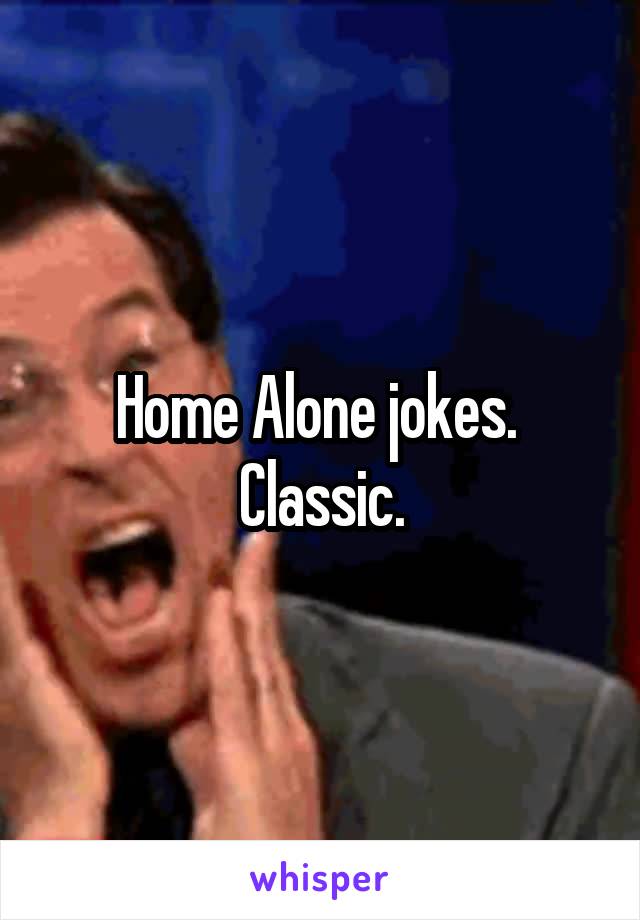 Home Alone jokes.  Classic.