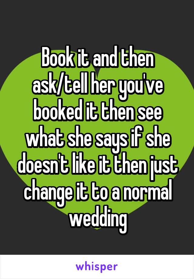 Book it and then ask/tell her you've booked it then see what she says if she doesn't like it then just change it to a normal wedding